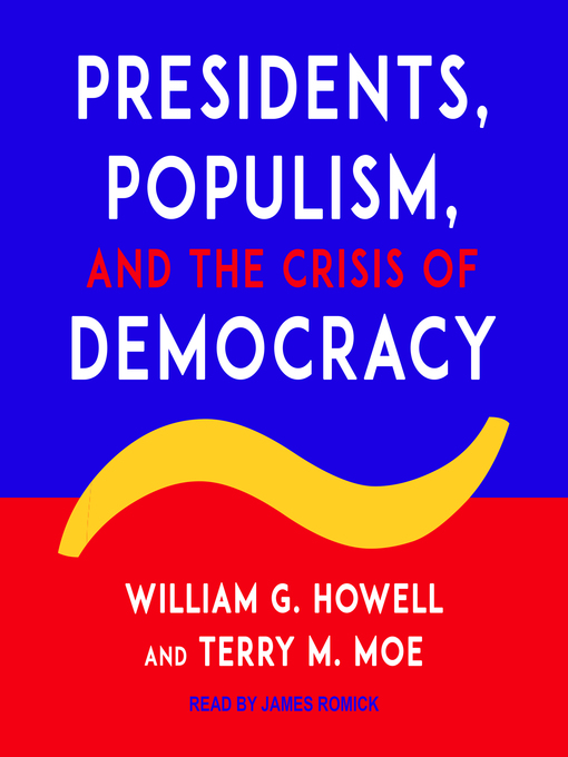 Title details for Presidents, Populism, and the Crisis of Democracy by William G. Howell - Wait list